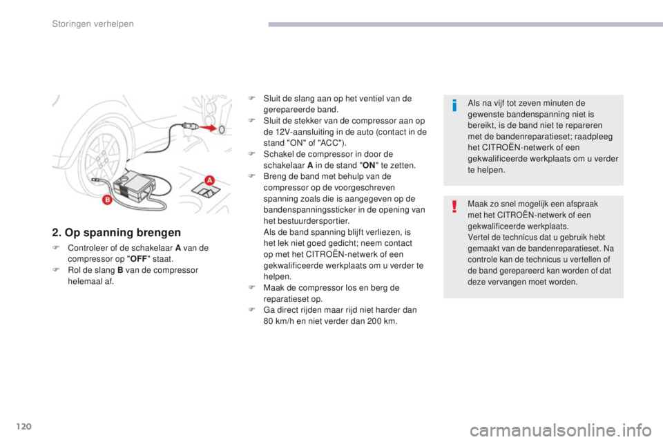CITROEN C-ZERO 2017 Instructieboekjes (in Dutch) 120
C-Zero_nl_Chap08_en-cas-de-panne_ed01-2016
2. Op spanning brengen
F Controleer of de schakelaar A van de compressor op " OFF" staat.
F
R
ol de slang B van de compressor
helemaal af. F
CITROEN C-ZERO 2017 Instructieboekjes (in Dutch) 120
C-Zero_nl_Chap08_en-cas-de-panne_ed01-2016
2. Op spanning brengen
F Controleer of de schakelaar A van de compressor op " OFF" staat.
F
R
ol de slang B van de compressor
helemaal af. F
