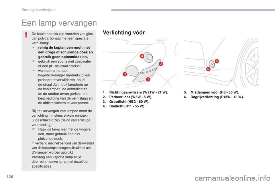 CITROEN C-ZERO 2017 Instructieboekjes (in Dutch) 126
C-Zero_nl_Chap08_en-cas-de-panne_ed01-2016
Een lamp vervangen
1. Richtingaanwijzers (W21W - 21 W).
2. P arkeerlicht (W5W - 5 W).
3.
G
rootlicht (HB3 - 60 W).
4.
D
imlicht (H11 - 55 CITROEN C-ZERO 2017 Instructieboekjes (in Dutch) 126
C-Zero_nl_Chap08_en-cas-de-panne_ed01-2016
Een lamp vervangen
1. Richtingaanwijzers (W21W - 21 W).
2. P arkeerlicht (W5W - 5 W).
3.
G
rootlicht (HB3 - 60 W).
4.
D
imlicht (H11 - 55