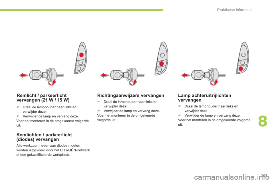 CITROEN C-ZERO 2014  Instructieboekjes (in Dutch) 8
Praktische informatie
105
Richtingaanwijzers vervangen 
�)   Draai de lamphouder naar links en 
ver wijder deze.�)   Verwijder de lamp en ver vang deze.Voer het monteren in de omgekeerde
volgorde ui