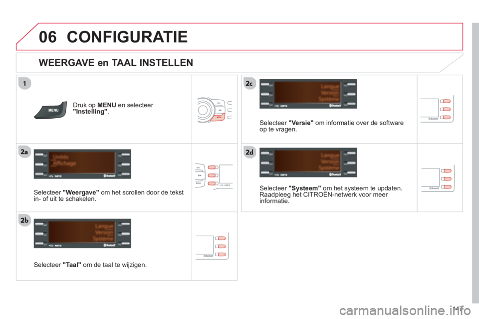 CITROEN C-ZERO 2014  Instructieboekjes (in Dutch) 06
147
CONFIGURATIE 
   
WEERGAVE en TAAL INSTELLEN 
Druk op MENU 
 en selecteer "Instelling" .
Selecteer  "Systeem" 
 om het systeem te updaten.Raadpleeg het CITROËN-netwerk voor meer yyp
informatie