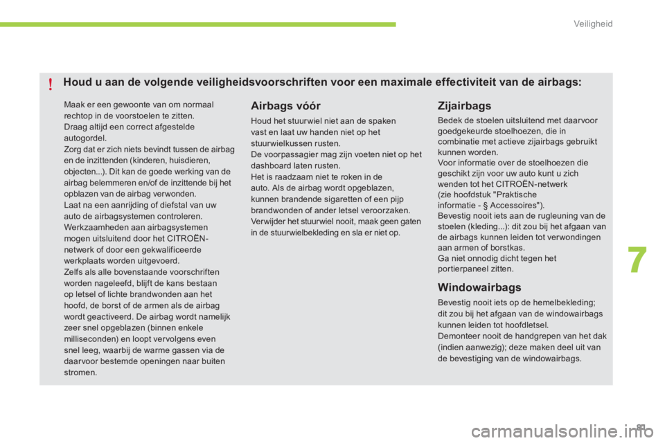 CITROEN C-ZERO 2014  Instructieboekjes (in Dutch) 7
Veiligheid
81
 Maak er een gewoonte van om normaal rechtop in de voorstoelen te zitten.   Draag altijd een correct afgesteldeautogordel. 
Zorg dat er zich niets bevindt tussen de airbag en de inzitt