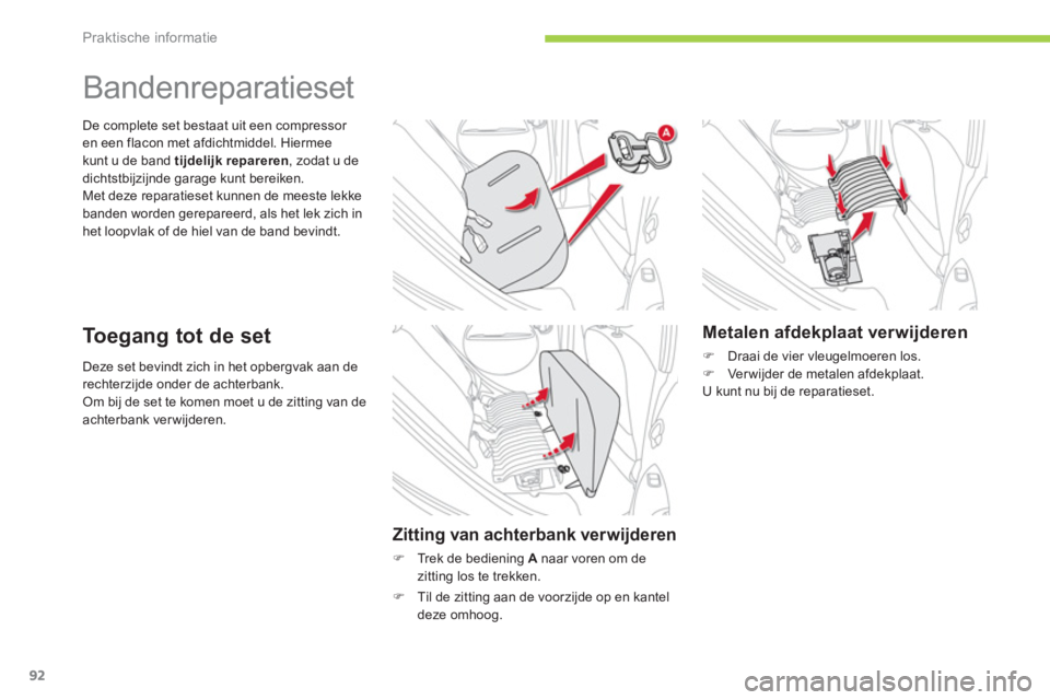 CITROEN C-ZERO 2014  Instructieboekjes (in Dutch) Praktische informatie
92
Deze set bevindt zich in het opbergvak aan de rechterzijde onder de achterbank. Om bij de set te komen moet u de zitting van deachterbank ver wijderen.
De complete set bestaat