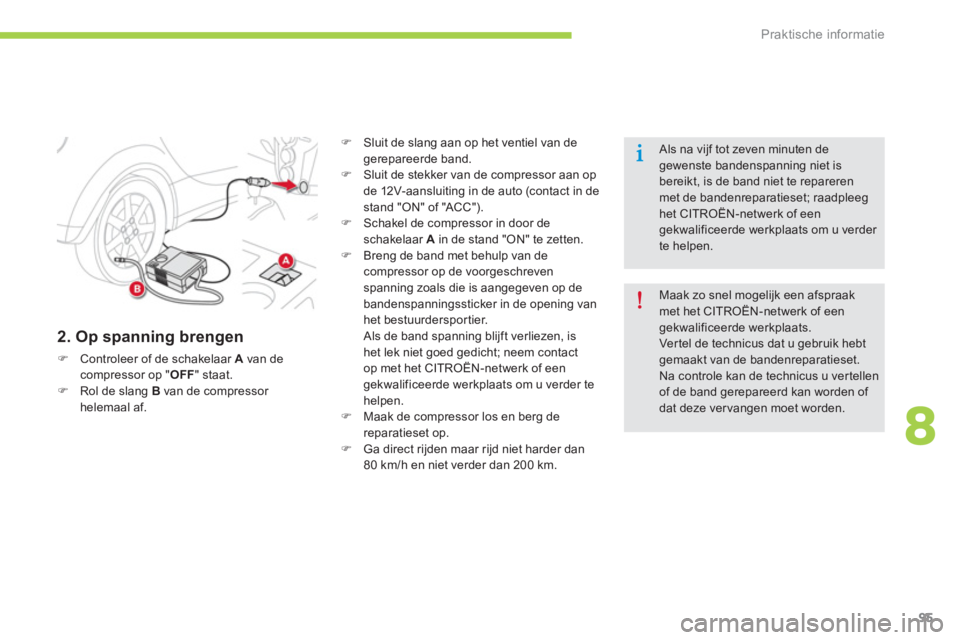 CITROEN C-ZERO 2014  Instructieboekjes (in Dutch) 8
Praktische informatie
95
   
2. Op spanning brengen 
�)Controleer of de schakelaar A 
 van de compressor op "OFF" staat. �)Rol de slang  Bvan de compressor helemaal af.
�) 
 Sluit de slang aan op he