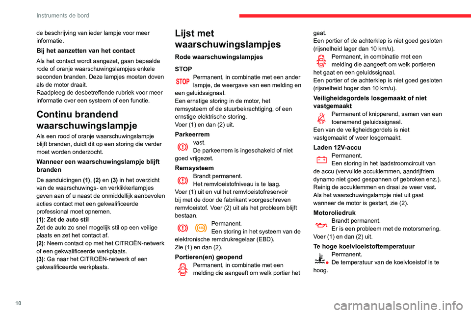 CITROEN C3 AIRCROSS 2021  Instructieboekjes (in Dutch) 10
Instruments de bord
de beschrijving van ieder lampje voor meer 
informatie.
Bij het aanzetten van het contact
Als het contact wordt aangezet, gaan bepaalde 
rode of oranje waarschuwingslampjes enke