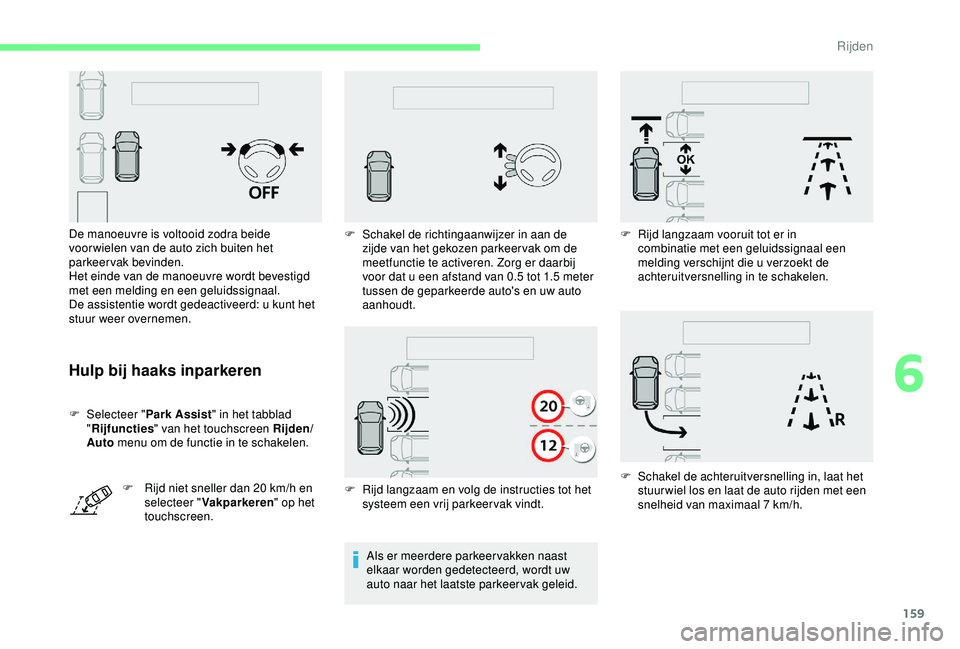 CITROEN C3 AIRCROSS 2019  Instructieboekjes (in Dutch) 159
Hulp bij haaks inparkeren
F Selecteer "Park Assist" in het tabblad 
" Rijfuncties " van het touchscreen Rijden/
Auto  menu om de functie in te schakelen.
F
 
R
 ijd niet sneller da