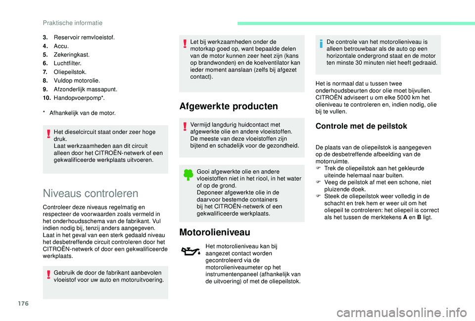 CITROEN C3 AIRCROSS 2019 Instructieboekjes (in Dutch) 176
3.Reservoir remvloeistof.
4. Accu.
5. Zekeringkast.
6. Luchtfilter.
7. Oliepeilstok.
8. Vuldop motorolie.
9. Afzonderlijk massapunt.
10. Handopvoerpomp*.
Het dieselcircuit staat onder zeer hoge
d CITROEN C3 AIRCROSS 2019 Instructieboekjes (in Dutch) 176
3.Reservoir remvloeistof.
4. Accu.
5. Zekeringkast.
6. Luchtfilter.
7. Oliepeilstok.
8. Vuldop motorolie.
9. Afzonderlijk massapunt.
10. Handopvoerpomp*.
Het dieselcircuit staat onder zeer hoge
d