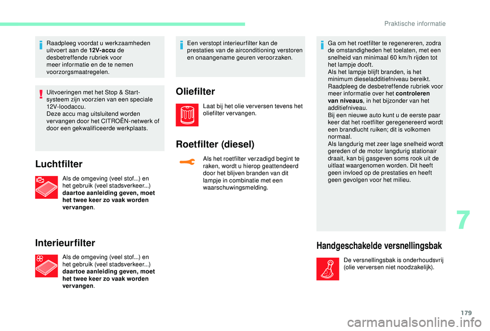 CITROEN C3 AIRCROSS 2019  Instructieboekjes (in Dutch) 179
Raadpleeg voordat u werkzaamheden 
uitvoert aan de 12V-accu de 
desbetreffende rubriek voor 
meer informatie en de te nemen 
voorzorgsmaatregelen.
Uitvoeringen met het Stop & Start-
systeem zijn v