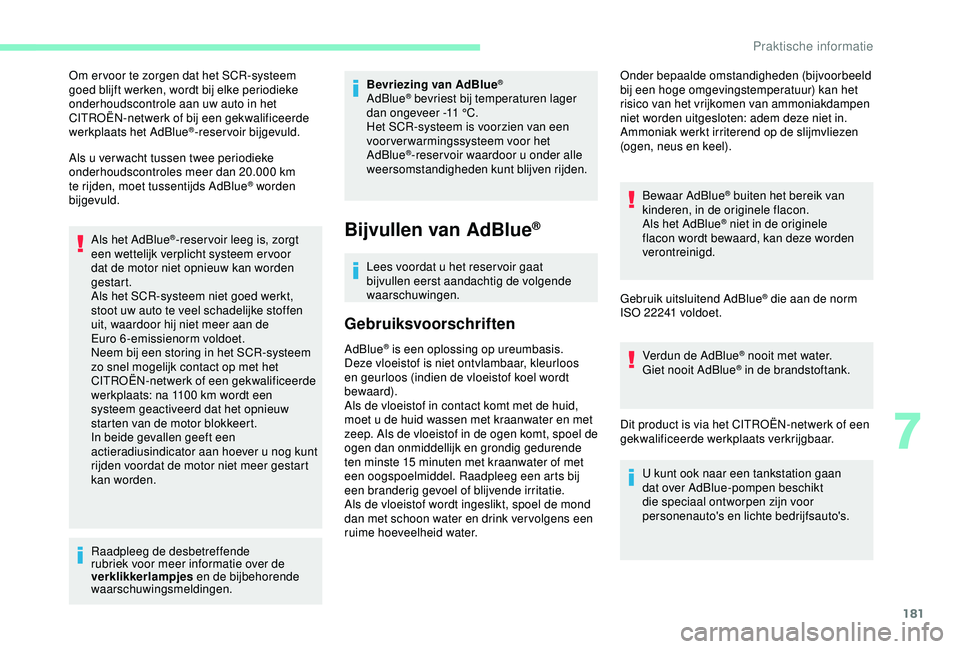CITROEN C3 AIRCROSS 2019  Instructieboekjes (in Dutch) 181
Om er voor te zorgen dat het SCR-systeem 
goed blijft werken, wordt bij elke periodieke 
onderhoudscontrole aan uw auto in het 
CITROËN-netwerk of bij een gekwalificeerde 
werkplaats het AdBlue
