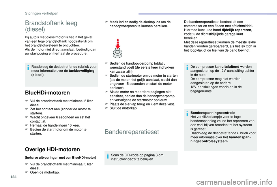 CITROEN C3 AIRCROSS 2019  Instructieboekjes (in Dutch) 184
Brandstoftank leeg 
(diesel)
Bij auto's met dieselmotor is het in het geval 
van een lege brandstoftank noodzakelijk om 
het brandstofsysteem te ontluchten.
Als de motor niet direct aanslaat, 