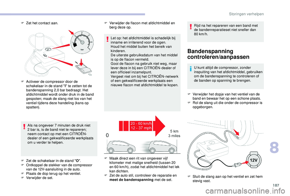 CITROEN C3 AIRCROSS 2019  Instructieboekjes (in Dutch) 187
F Zet het contact aan.
Bandenspanning 
controleren/aanpassen
U kunt altijd de compressor, zonder 
inspuiting van het afdichtmiddel, gebruiken 
om de bandenspanning te controleren of 
de banden op 