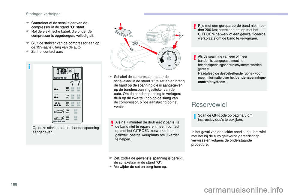 CITROEN C3 AIRCROSS 2019  Instructieboekjes (in Dutch) 188
F Controleer of de schakelaar van de compressor in de stand " O" staat.
F
 
R
 ol de elektrische kabel, die onder de 
compressor is opgeborgen, volledig uit.
F
 
S
 luit de stekker van de 