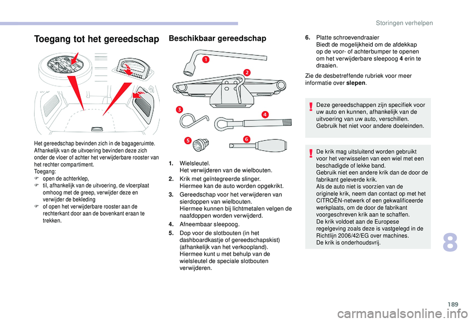 CITROEN C3 AIRCROSS 2019  Instructieboekjes (in Dutch) 189
Beschikbaar gereedschap
1.Wielsleutel.
Het verwijderen van de wielbouten.
2. Krik met geïntegreerde slinger.
Hiermee kan de auto worden opgekrikt.
3. Gereedschap voor het ver wijderen van 
sierdo
