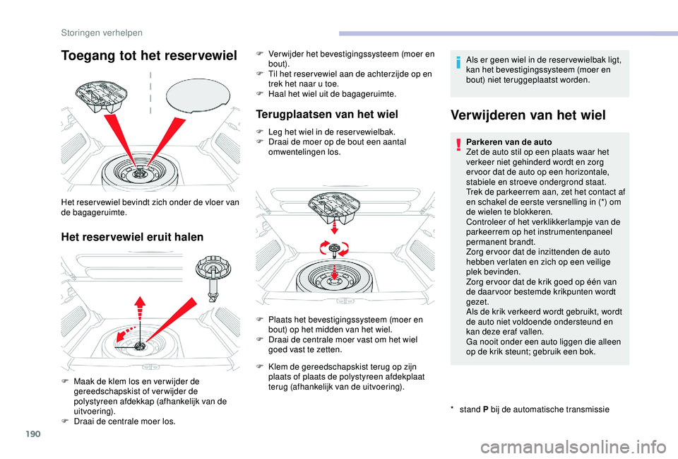 CITROEN C3 AIRCROSS 2019  Instructieboekjes (in Dutch) 190
Toegang tot het reservewiel
Het reservewiel eruit halen
Het reser vewiel bevindt zich onder de vloer van 
de bagageruimte.
F 
M
 aak de klem los en ver wijder de 
gereedschapskist of verwijder de 