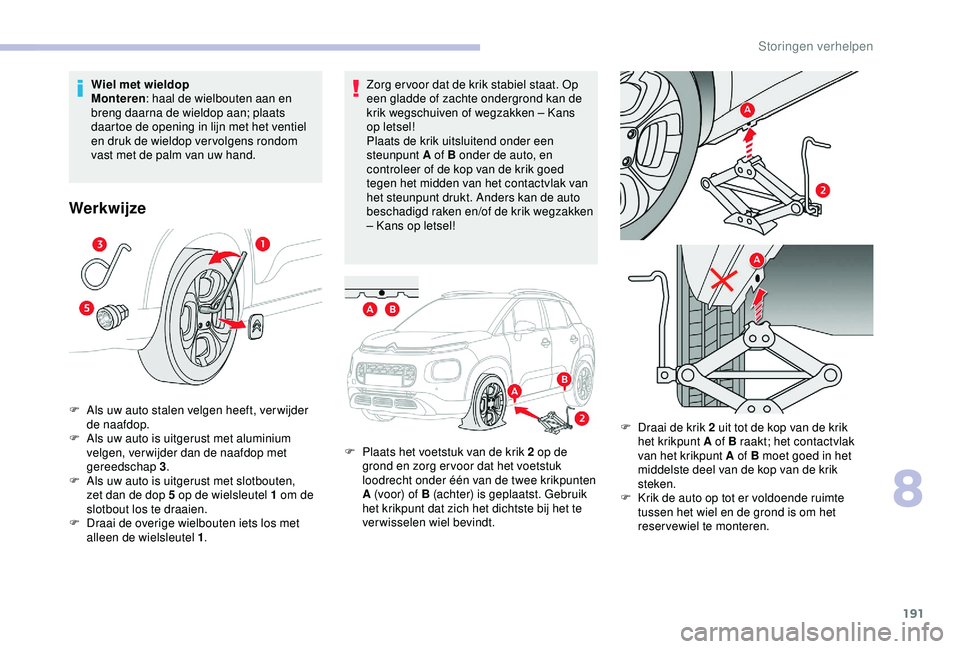 CITROEN C3 AIRCROSS 2019  Instructieboekjes (in Dutch) 191
Zorg er voor dat de krik stabiel staat. Op 
een gladde of zachte ondergrond kan de 
krik wegschuiven of wegzakken – Kans 
op letsel!
Plaats de krik uitsluitend onder een 
steunpunt A of B onder 