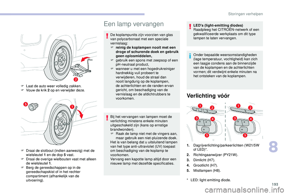CITROEN C3 AIRCROSS 2019  Instructieboekjes (in Dutch) 193
Een lamp vervangen
De koplampunits zijn voorzien van glas 
van polycarbonaat met een speciale 
vernislaag:
F 
r
 einig de koplampen nooit met een 
droge of schurende doek en gebruik 
geen oplosmid