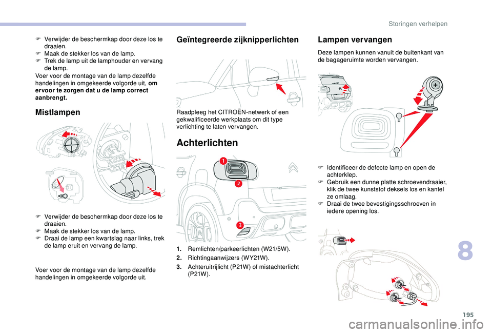 CITROEN C3 AIRCROSS 2019  Instructieboekjes (in Dutch) 195
Geïntegreerde zijknipperlichten
Raadpleeg het CITROËN-netwerk of een 
gekwalificeerde werkplaats om dit type 
verlichting te laten vervangen.
Achterlichten
Lampen vervangen
Deze lampen kunnen va
