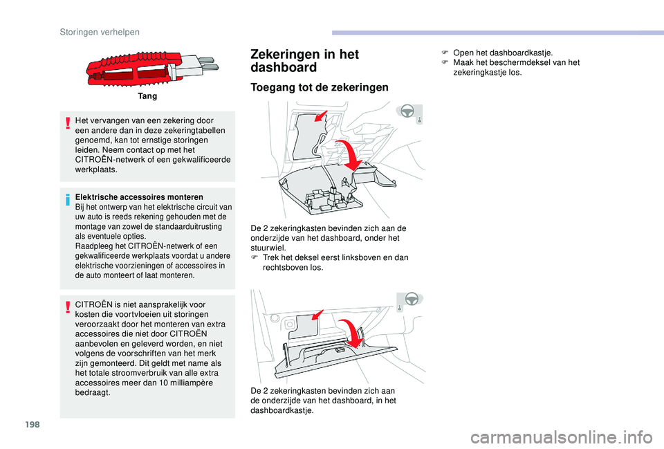 CITROEN C3 AIRCROSS 2019  Instructieboekjes (in Dutch) 198
Ta n g
Het vervangen van een zekering door 
een andere dan in deze zekeringtabellen 
genoemd, kan tot ernstige storingen 
leiden. Neem contact op met het 
CITROËN-netwerk of een gekwalificeerde 
