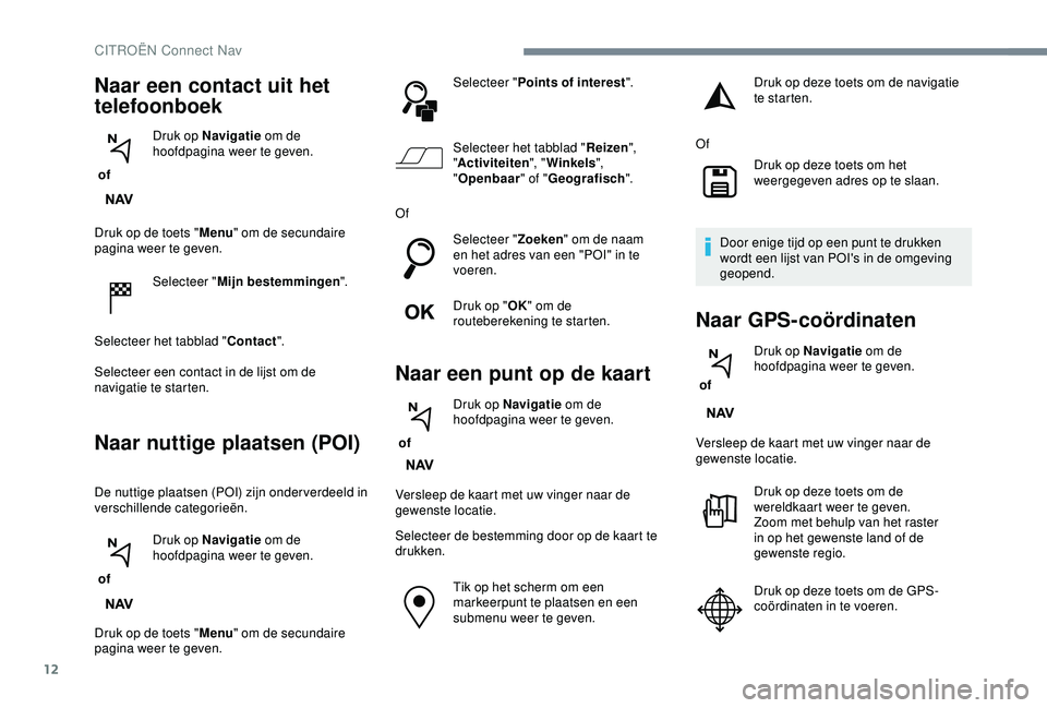 CITROEN C3 AIRCROSS 2019  Instructieboekjes (in Dutch) 12
Druk op de toets "Menu" om de secundaire 
pagina weer te geven.
Selecteer " Mijn bestemmingen ".
Selecteer het tabblad " Contact".
Selecteer een contact in de lijst om de 
n