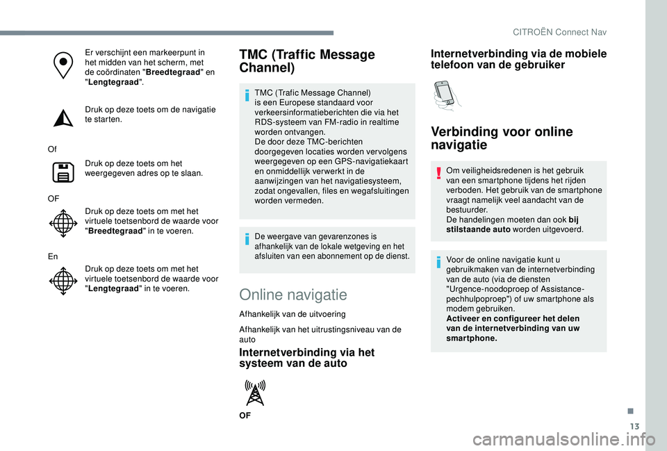 CITROEN C3 AIRCROSS 2019  Instructieboekjes (in Dutch) 13
Er verschijnt een markeerpunt in 
het midden van het scherm, met 
de coördinaten "Breedtegraad" en 
" Lengtegraad ".
Druk op deze toets om de navigatie 
te starten.
Of Druk op deze