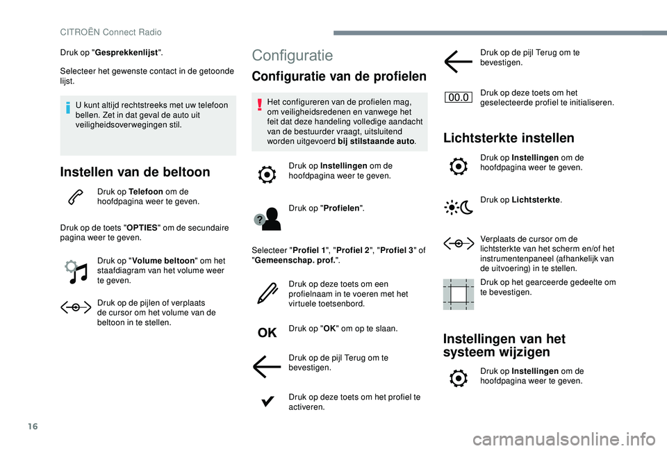 CITROEN C3 AIRCROSS 2019  Instructieboekjes (in Dutch) 16
Druk op "Gesprekkenlijst ".
Selecteer het gewenste contact in de getoonde 
lijst.
U kunt altijd rechtstreeks met uw telefoon 
bellen. Zet in dat geval de auto uit 
veiligheidsoverwegingen s