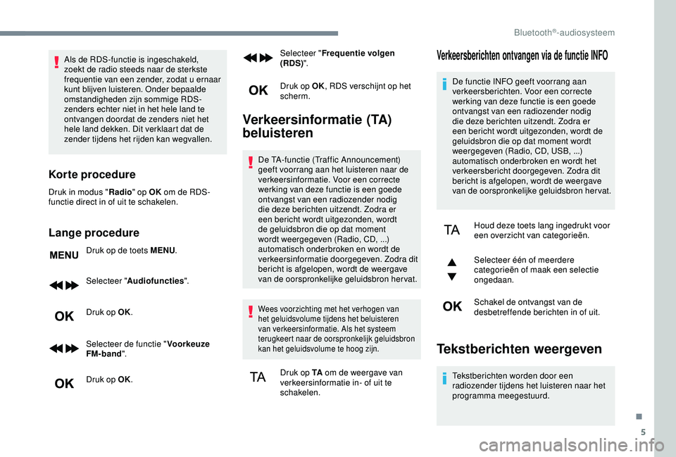 CITROEN C3 AIRCROSS 2019  Instructieboekjes (in Dutch) 5
Als de RDS-functie is ingeschakeld, 
zoekt de radio steeds naar de sterkste 
frequentie van een zender, zodat u ernaar 
kunt blijven luisteren. Onder bepaalde 
omstandigheden zijn sommige RDS-
zende