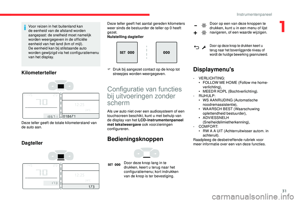 CITROEN C3 AIRCROSS 2019 Instructieboekjes (in Dutch) 31
Voor reizen in het buitenland kan
de eenheid van de afstand worden
aangepast: de snelheid moet namelijk
worden weergegeven in de officiële
eenheid van het land (km of mijl).
De eenheid kan bij CITROEN C3 AIRCROSS 2019 Instructieboekjes (in Dutch) 31
Voor reizen in het buitenland kan
de eenheid van de afstand worden
aangepast: de snelheid moet namelijk
worden weergegeven in de officiële
eenheid van het land (km of mijl).
De eenheid kan bij