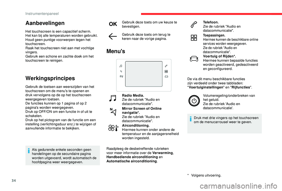 CITROEN C3 AIRCROSS 2019  Instructieboekjes (in Dutch) 34
Aanbevelingen
Het touchscreen is een capacitief scherm.
Het kan bij alle temperaturen worden gebruikt.
Houd geen puntige voorwerpen tegen het 
touchscreen.
Raak het touchscreen niet aan met vochtig