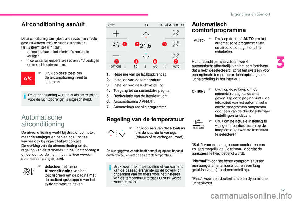 CITROEN C3 AIRCROSS 2019  Instructieboekjes (in Dutch) 67
Mode AUTO
Airconditioning aan/uit
De airconditioning kan tijdens alle seizoenen effectief 
gebruikt worden, mits de ruiten zijn gesloten.
Het systeem stelt u in staat:
-
 
d
 e temperatuur in het i
