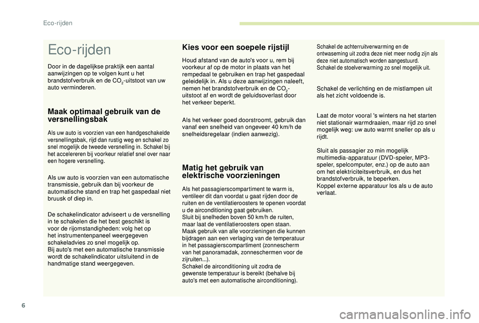 CITROEN C3 AIRCROSS 2019  Instructieboekjes (in Dutch) 6
Eco-rijden
Maak optimaal gebruik van de 
versnellingsbak
Als uw auto is voorzien van een handgeschakelde 
versnellingsbak, rijd dan rustig weg en schakel zo 
snel mogelijk de tweede versnelling in. 