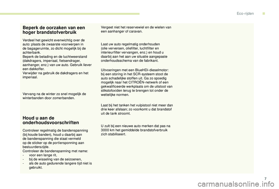 CITROEN C3 AIRCROSS 2019  Instructieboekjes (in Dutch) 7
Beperk de oorzaken van een 
hoger brandstofverbruik
Verdeel het gewicht evenwichtig over de 
auto: plaats de zwaarste voor werpen in 
de bagageruimte, zo dicht mogelijk bij de 
achterbank.
Beperk de