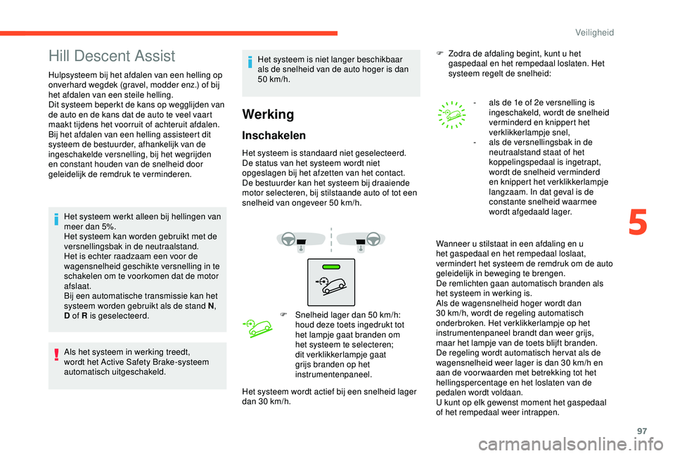 CITROEN C3 AIRCROSS 2019 Instructieboekjes (in Dutch) 97
Hill Descent Assist
Hulpsysteem bij het afdalen van een helling op
onverhard wegdek (gravel, modder enz.) of bij
het afdalen van een steile helling.
Dit systeem beperkt de kans op wegglijden van CITROEN C3 AIRCROSS 2019 Instructieboekjes (in Dutch) 97
Hill Descent Assist
Hulpsysteem bij het afdalen van een helling op
onverhard wegdek (gravel, modder enz.) of bij
het afdalen van een steile helling.
Dit systeem beperkt de kans op wegglijden van