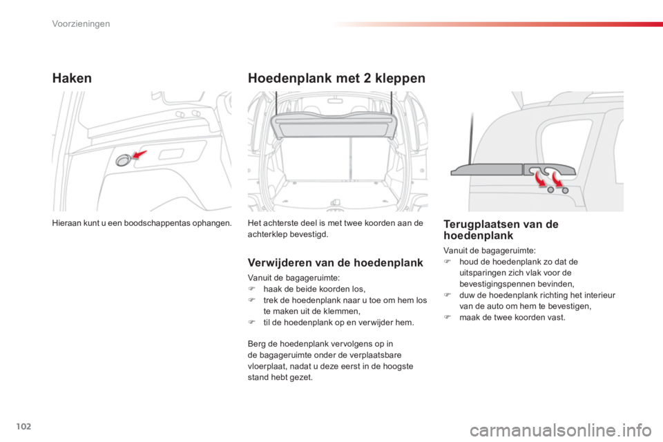 CITROEN C3 PICASSO 2014  Instructieboekjes (in Dutch) Voor zieningen
102
Haken
  Hieraan kunt u een boodschappentas ophangen.  
Hoedenplank met 2 kleppen 
 
Het achterste deel is met twee koorden aan de 
achterklep bevestigd. 
   Verwijderen van de hoede