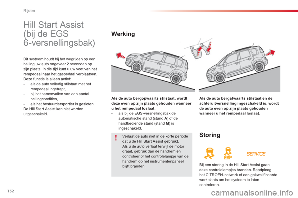 CITROEN C3 PICASSO 2014  Instructieboekjes (in Dutch) Rijden
132
   
 
 
 
 
Hill Start Assist 
(bij de EGS 
6-versnellingsbak) 
Dit systeem houdt bij het wegrijden op een helling uw auto ongeveer 2 seconden op 
zijn plaats. In die tijd kunt u uw voet va