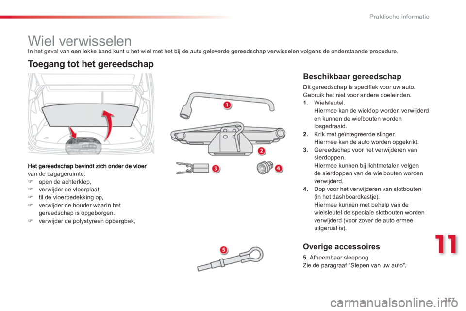 CITROEN C3 PICASSO 2014  Instructieboekjes (in Dutch) 11
Praktische informatie
157
   
 
 
 
 
 
 
 
 
 
 
 
 
 
Wiel verwisselen 
van de bagageruimte: 
   �)open de achterklep,�)ver wijder de vloerplaat, �)til de vloerbedekking op, �)ver wijder de houde