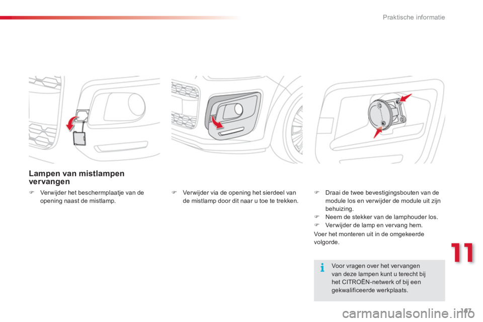 CITROEN C3 PICASSO 2014  Instructieboekjes (in Dutch) 11
Praktische informatie
167
Lampen van mistlampen vervangen
�)Verwijder het beschermplaatje van de 
opening naast de mistlamp.
   Voor vragen over het ver vangen van deze lampen kunt u terecht bijhet
