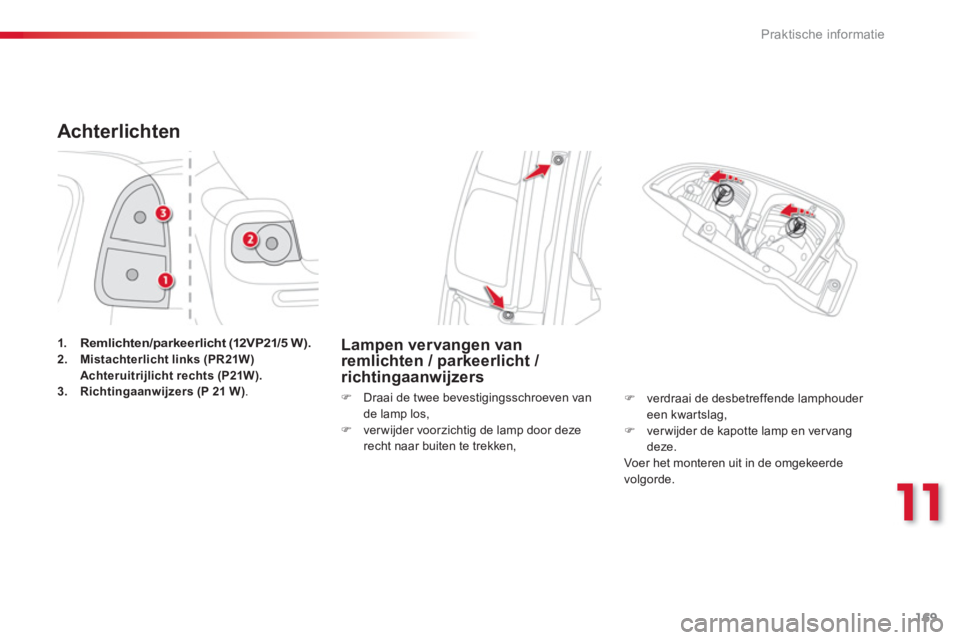 CITROEN C3 PICASSO 2014  Instructieboekjes (in Dutch) 11
Praktische informatie
169
Achterlichten 
1.Remlichten/parkeerlicht (12VP21/5 W).2.Mistachterlicht links (PR21W)   Achteruitrijlicht rechts (P21W).3.Richtingaanwijzers (P 21 W).
Lampen vervangen van