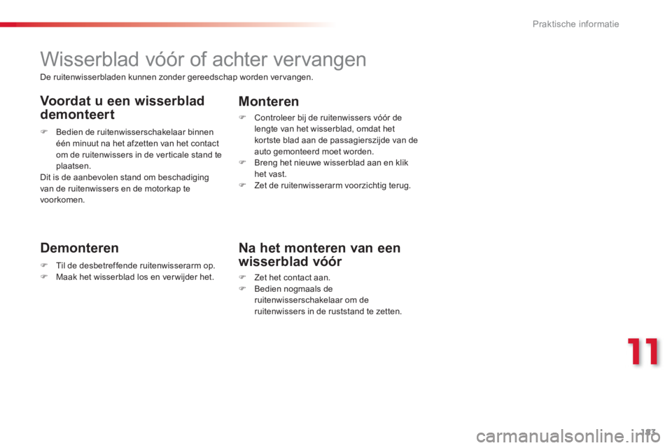 CITROEN C3 PICASSO 2014  Instructieboekjes (in Dutch) 11
Praktische informatie
183
   
 
 
 
 
 
 
 
Wisserblad vóór of achter vervangen 
 
 
Demonteren 
�)Til de desbetreffende ruitenwisserarm op. �)Maak het wisserblad los en ver wijder het.
Monteren 