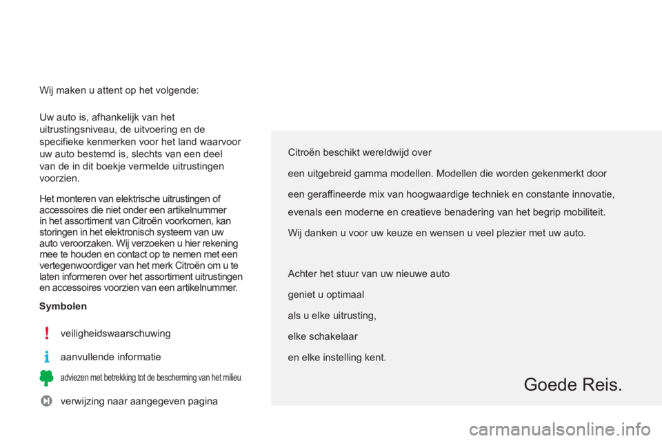 CITROEN C3 PICASSO 2014  Instructieboekjes (in Dutch)   Uw auto is, afhankelijk van het 
uitrustingsniveau, de uitvoering en de 
specifieke kenmerken voor het land waarvoor 
uw auto bestemd is, slechts van een deel 
van de in dit boekje vermelde uitrusti