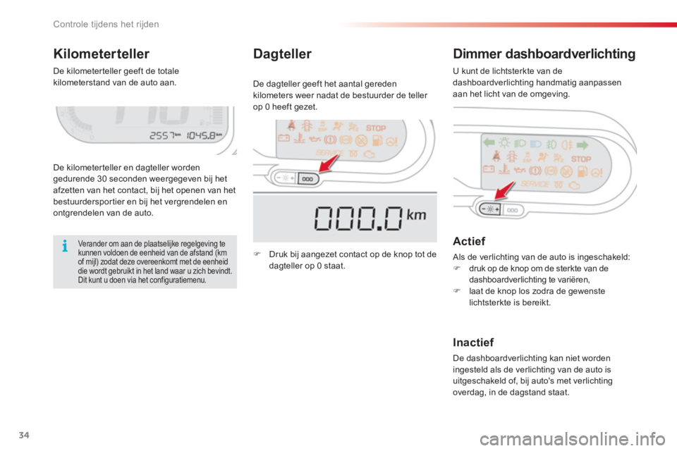CITROEN C3 PICASSO 2014  Instructieboekjes (in Dutch) Controle tijdens het rijden
34
Kilometerteller Dimmer dashboardverlichting 
De kilometer teller en dagteller worden gedurende 30 seconden weergegeven bij hetafzetten van het contact, bij het openen va
