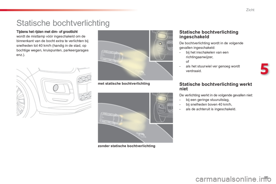 CITROEN C3 PICASSO 2014  Instructieboekjes (in Dutch) 5
Zicht
85
   
 
 
 
 
 
 
 
Statische bochtverlichting 
wordt de mistlamp vóór ingeschakeld om de
binnenkant van de bocht extra te verlichten bijsnelheden tot 40 km/h (handig in de stad, opbochtige