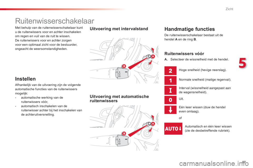 CITROEN C3 PICASSO 2014  Instructieboekjes (in Dutch) 5
Zicht
87
   
 
 
 
 
 
 
 
Ruitenwisserschakelaar 
 
 
Handmatige functies
 De ruitenwisserschakelaar bestaat uit de hendel  Aen de ring  B.
 
 
 
Uitvoering met intervalstand  
 
   
 
Uitvoering m