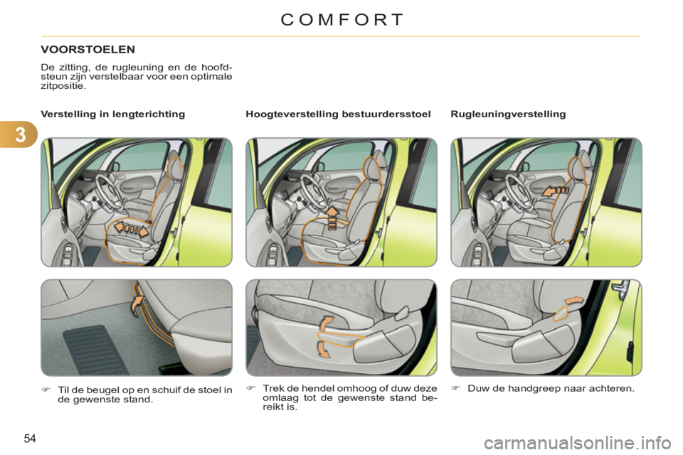 CITROEN C3 PICASSO 2012  Instructieboekjes (in Dutch) 3
54
COMFORT
VOORSTOELEN
  De zitting, de rugleuning en de hoofd-
steun zijn verstelbaar voor een optimale 
zitpositie.  
   
Hoogteverstelling bestuurdersstoel    
Rugleuningverstelling   
 
Verstell