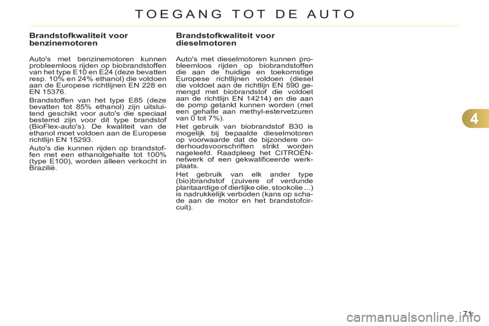CITROEN C3 PICASSO 2012 Instructieboekjes (in Dutch) 4
71
TOEGANG TOT DE AUTO
Brandstofkwaliteit voor
benzinemotoren
Autos met benzinemotoren kunnen
probleemloos rijden op biobrandstoffen
van het type E10 en E24 (deze bevatten
resp. 10% en 24% CITROEN C3 PICASSO 2012 Instructieboekjes (in Dutch) 4
71
TOEGANG TOT DE AUTO
Brandstofkwaliteit voor
benzinemotoren
Autos met benzinemotoren kunnen
probleemloos rijden op biobrandstoffen
van het type E10 en E24 (deze bevatten
resp. 10% en 24%