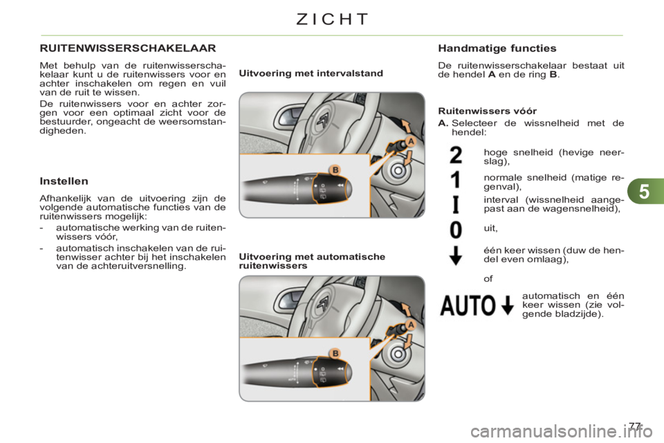 CITROEN C3 PICASSO 2012  Instructieboekjes (in Dutch) 5
77
ZICHT
RUITENWISSERSCHAKELAAR
  Met behulp van de ruitenwisserscha-
kelaar kunt u de ruitenwissers voor en 
achter inschakelen om regen en vuil 
van de ruit te wissen. 
  De ruitenwissers voor en 