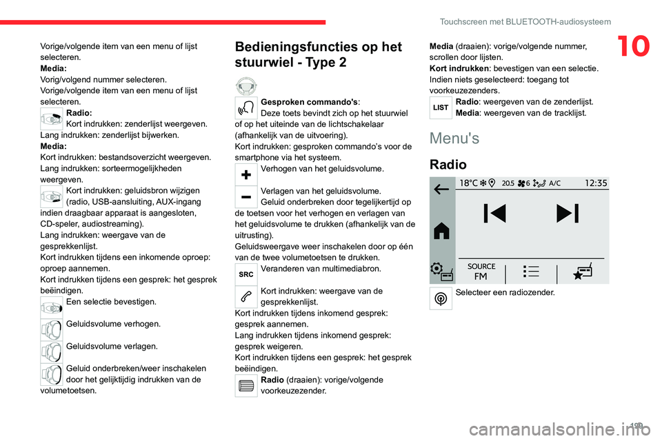 CITROEN C4 2021  Instructieboekjes (in Dutch) 199
Touchscreen met BLUETOOTH-audiosysteem
10Vorige/volgende item van een menu of lijst 
selecteren.
Media:
Vorig/volgend nummer selecteren.
Vorige/volgende item van een menu of lijst 
selecteren.
Rad
