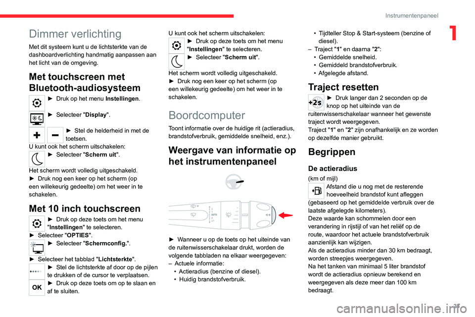 CITROEN C4 2021  Instructieboekjes (in Dutch) 23
Instrumentenpaneel
1Dimmer verlichting
Met dit systeem kunt u de lichtsterkte van de 
dashboardverlichting handmatig aanpassen aan 
het licht van de omgeving.
Met touchscreen met 
Bluetooth-audiosy