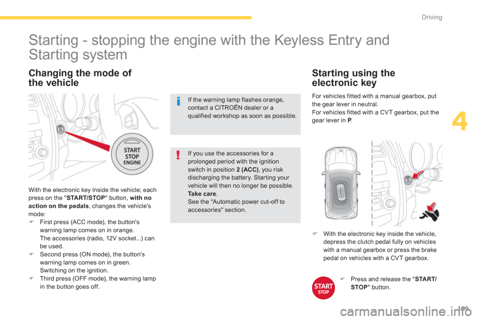 Citroen C4 AIRCROSS RHD 2014 1.G Owners Guide 109
4
Driving
   
Changing the mode of 
the vehicle 
  With the electronic key inside the vehicle; each 
press on the " START/STOP 
" button, with no 
action on the pedals, changes the vehicles 
mode