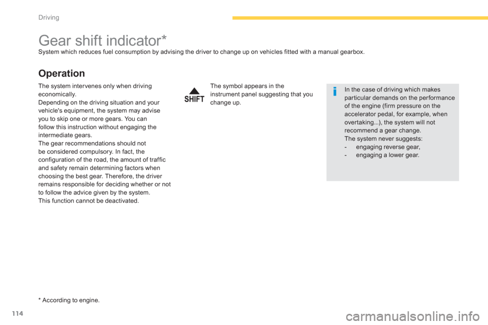Citroen C4 AIRCROSS RHD 2014 1.G Owners Manual 114
Driving
   
 
 
 
 
 
 
 
 
 
 
Gear shift indicator *   
System which reduces fuel consumption by advising the driver to change up on vehicles fitted with a manual gearbox. 
 
 
Operation 
 
 
* 