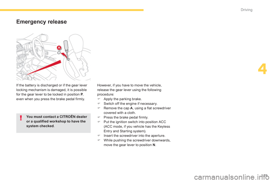 Citroen C4 AIRCROSS RHD 2014 1.G Owners Manual 119
4
Driving
Emergency release
If the battery is discharged or if the gear lever
locking mechanism is damaged, it is possible
for the gear lever to be locked in position P
,
even when you Citroen C4 AIRCROSS RHD 2014 1.G Owners Manual 119
4
Driving
Emergency release
If the battery is discharged or if the gear lever
locking mechanism is damaged, it is possible
for the gear lever to be locked in position P
,
even when you