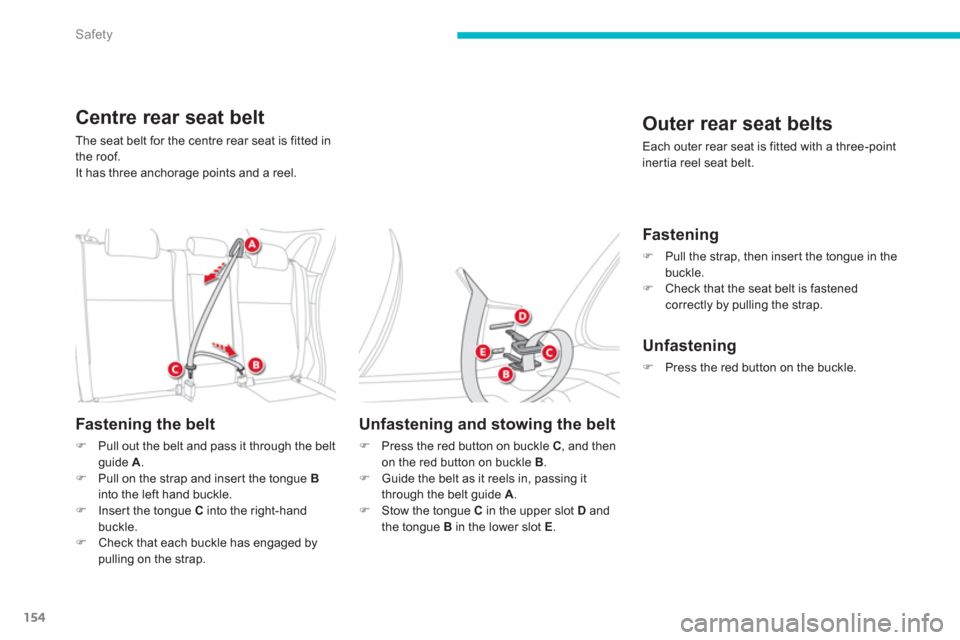 Citroen C4 AIRCROSS RHD 2014 1.G Owners Manual 154
Safety
   
Centre rear seat belt 
 
The seat belt for the centre rear seat is fitted in 
the roof. 
  It has three anchorage points and a reel. 
 
 
Fastening the belt 
 
 
 
�) 
  Pull out the be